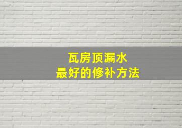 瓦房顶漏水 最好的修补方法